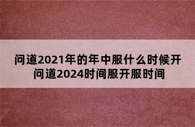 问道2021年的年中服什么时候开 问道2024时间服开服时间